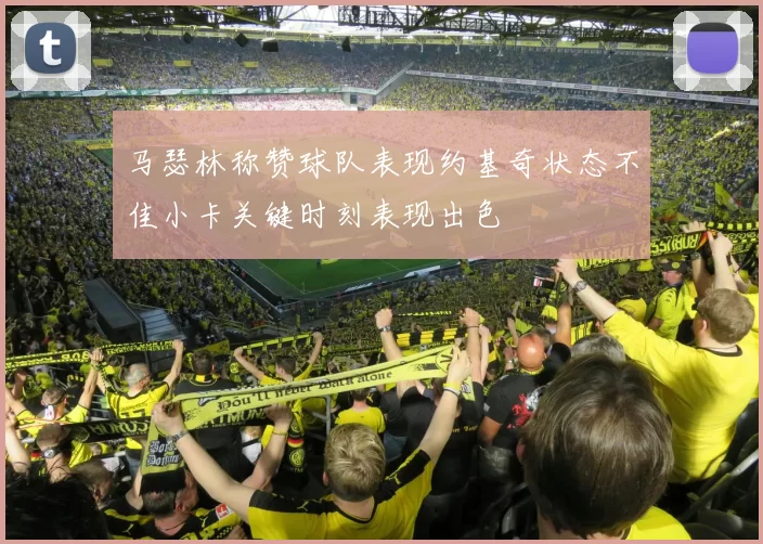 马瑟林称赞球队表现约基奇状态不佳小卡关键时刻表现出色