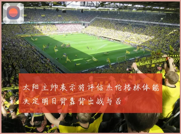 太阳主帅表示将评估杰伦格林体能决定明日背靠背出战与否