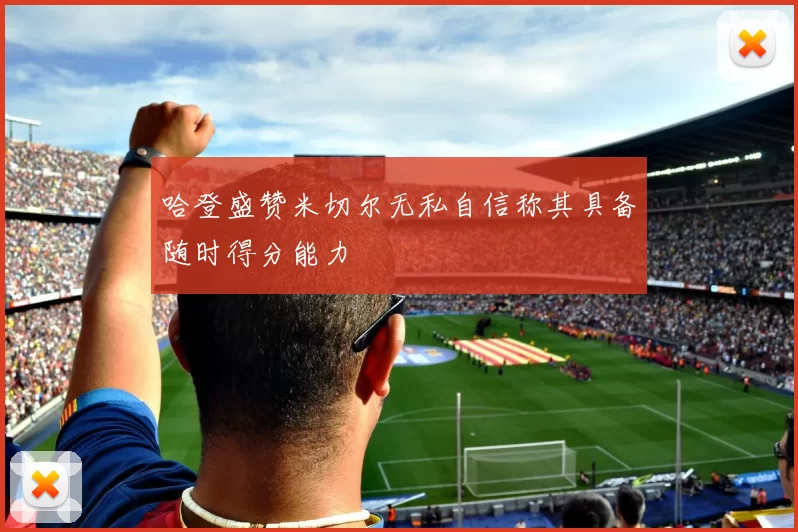 哈登盛赞米切尔无私自信称其具备随时得分能力