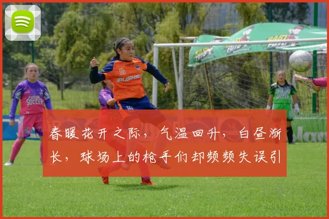 春暖花开之际，气温回升，白昼渐长，球场上的枪手们却频频失误引发热议