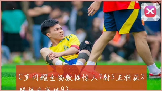 C罗闪耀全场数据惊人7射5正斩获2球评分高达93