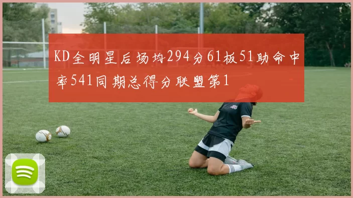 KD全明星后场均294分61板51助命中率541同期总得分联盟第1