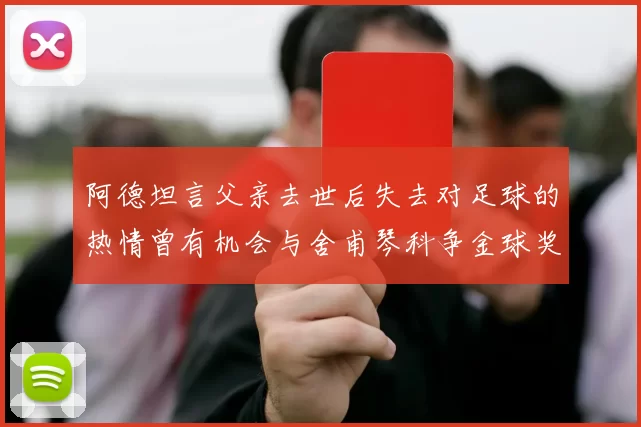 阿德坦言父亲去世后失去对足球的热情曾有机会与舍甫琴科争金球奖